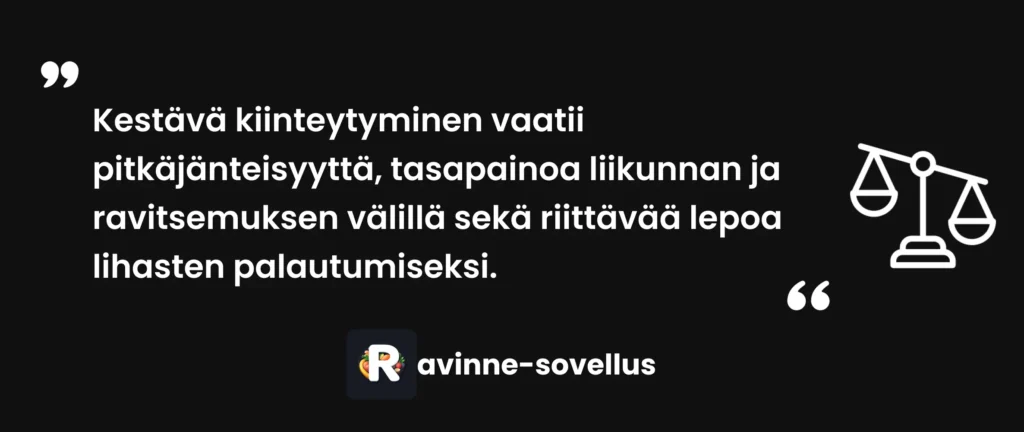 Kestävä kiinteytyminen vaatii pitkäjänteisyyttä, tasapainoa liikunnan ja ravitsemuksen välillä sekä riittävää lepoa lihasten palautumiseksi.