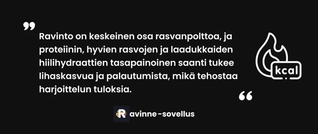 Ravinto on keskeinen osa rasvanpolttoa, ja proteiinin, hyvien rasvojen ja laadukkaiden hiilihydraattien tasapainoinen saanti tukee lihaskasvua ja palautumista, mikä tehostaa harjoittelun tuloksia.