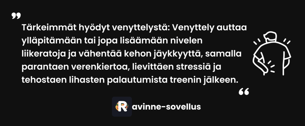 Venyttely auttaa ylläpitämään tai jopa lisäämään nivelen liikeratoja ja vähentää kehon jäykkyyttä, samalla parantaen verenkiertoa, lievittäen stressiä ja tehostaen lihasten palautumista treenin jälkeen.