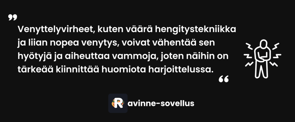 Venyttelyvirheet, kuten väärä hengitystekniikka ja liian nopea venytys, voivat vähentää sen hyötyjä ja aiheuttaa vammoja, joten näihin on tärkeää kiinnittää huomiota harjoittelussa.